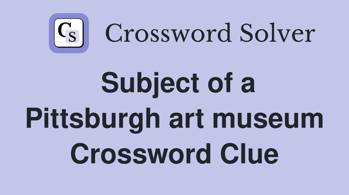 Subject of a Pittsburgh art museum Crossword Clue