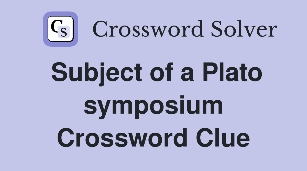 Subject of a Plato symposium Crossword Clue