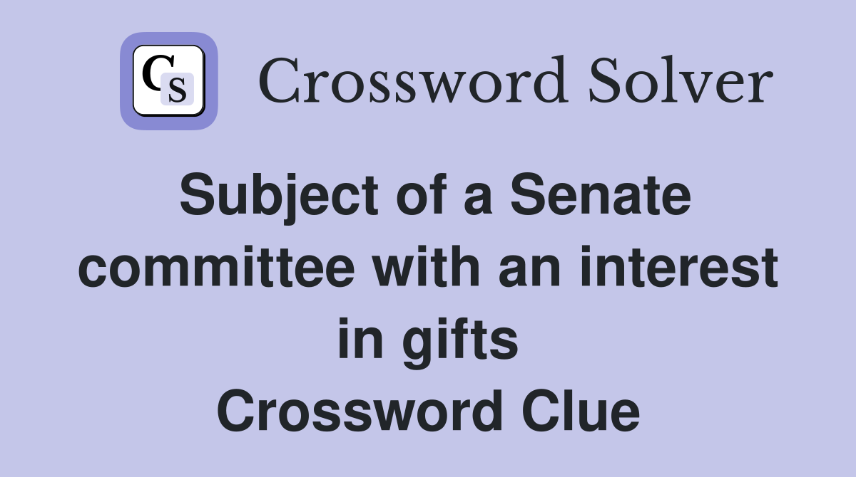 Subject of a Senate committee with an interest in gifts Crossword Clue