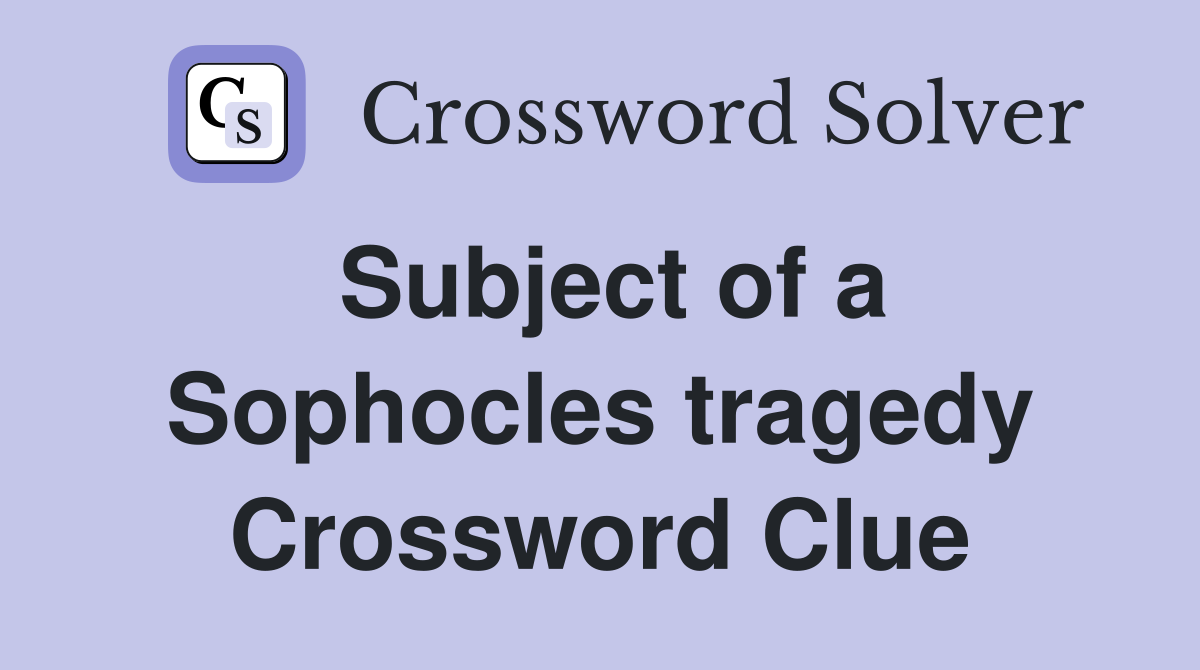 Subject of a Sophocles tragedy Crossword Clue