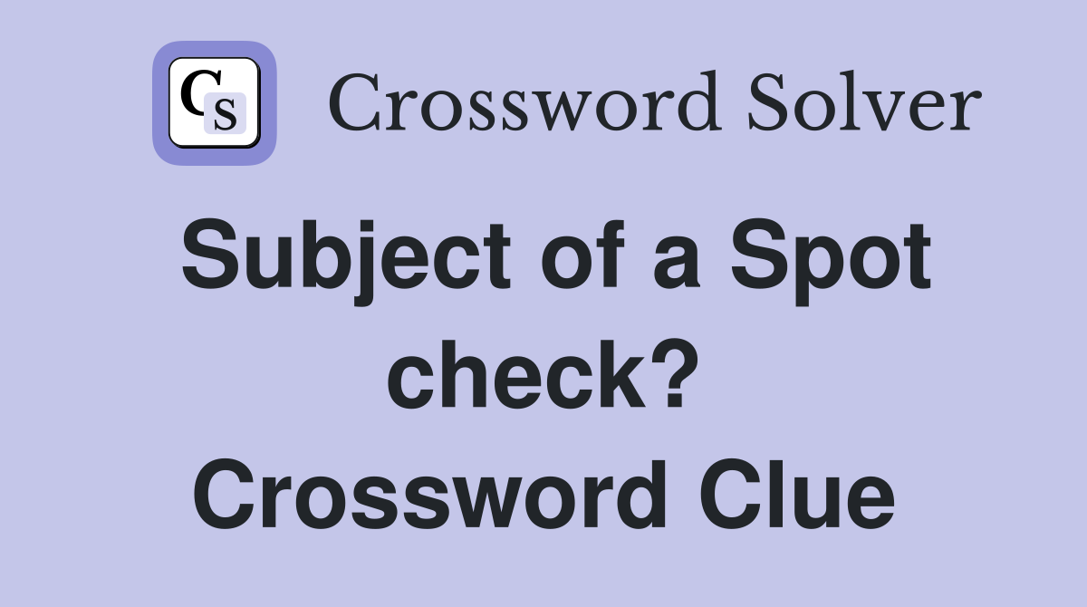 Subject of a Spot check? Crossword Clue
