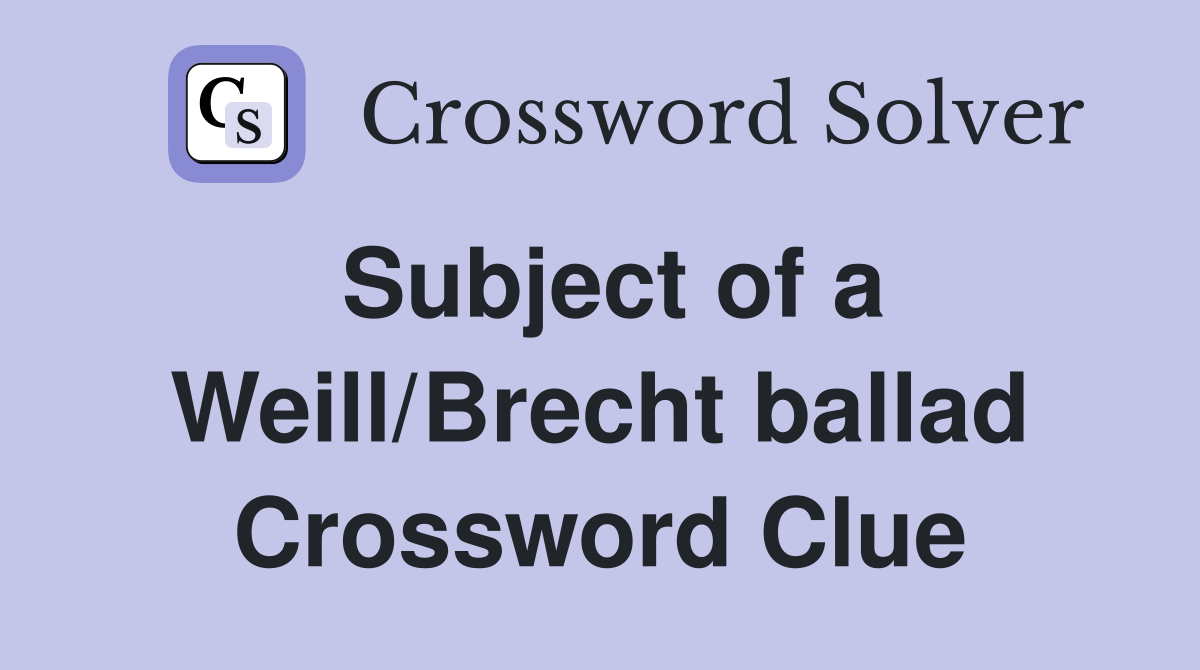 Subject of a Weill/Brecht ballad Crossword Clue