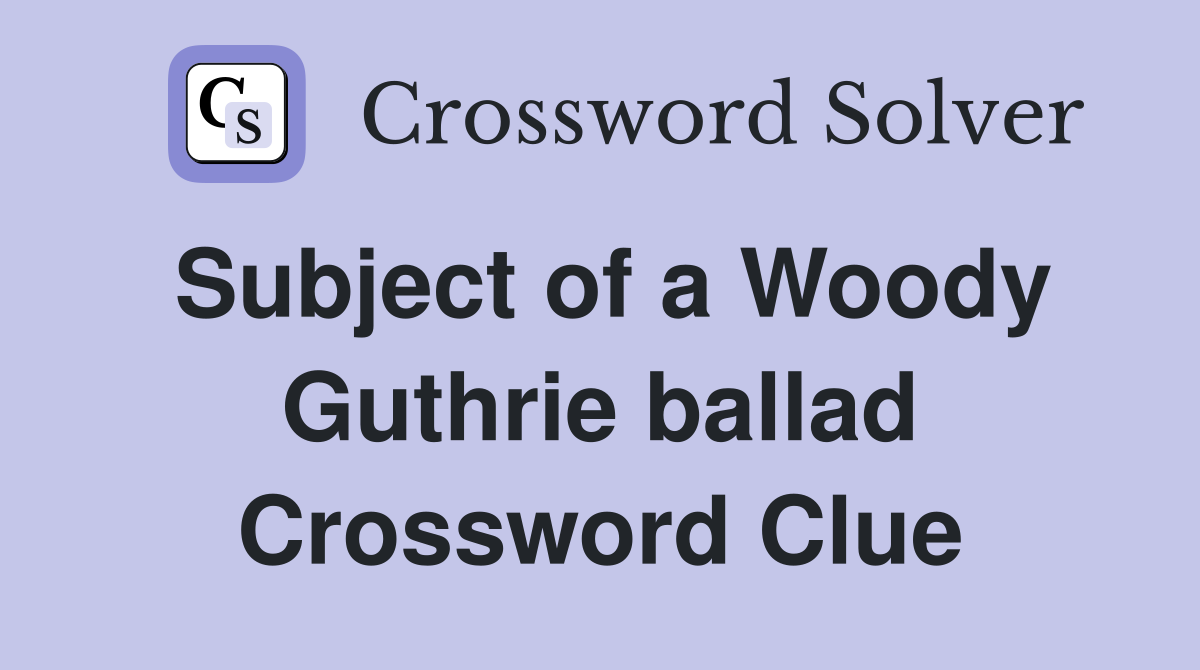 Subject of a Woody Guthrie ballad Crossword Clue