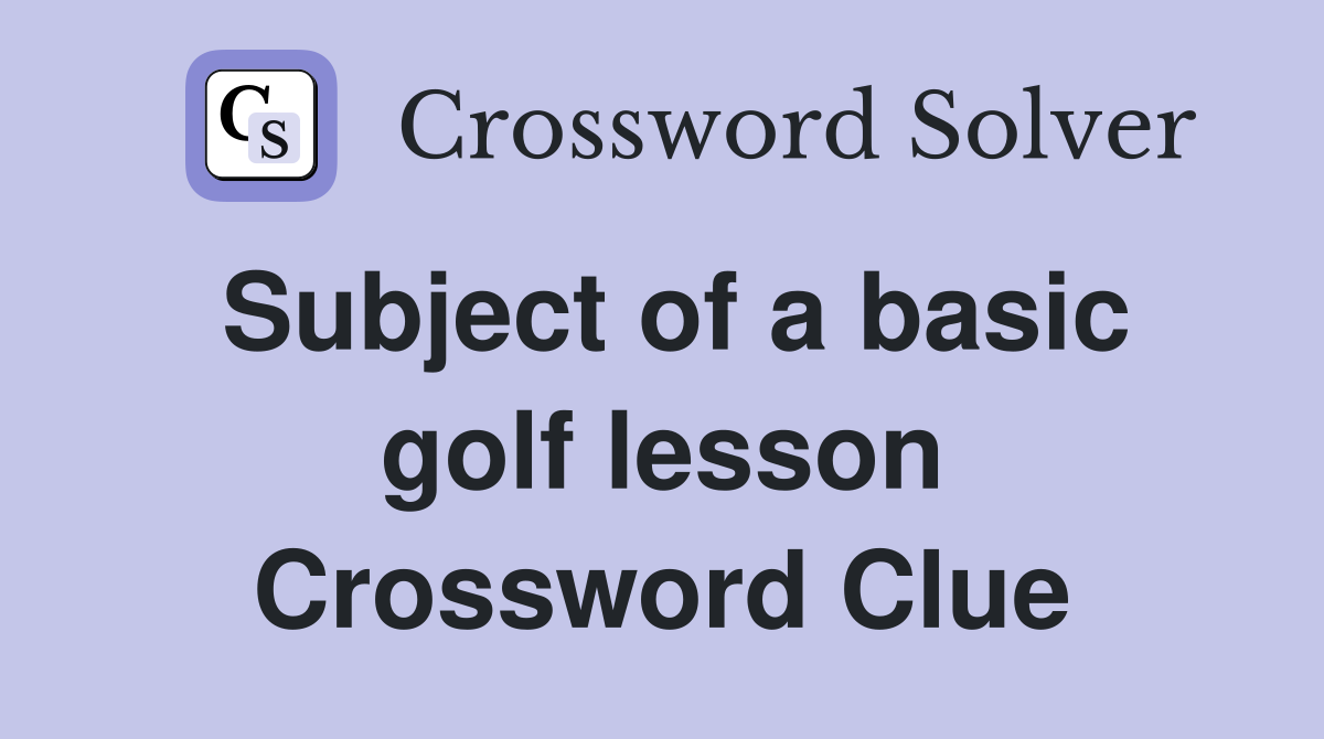 Subject of a basic golf lesson Crossword Clue