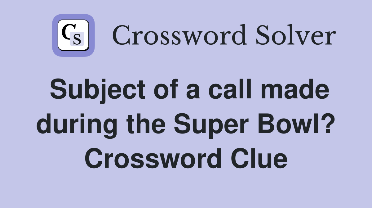 Subject of a call made during the Super Bowl? Crossword Clue
