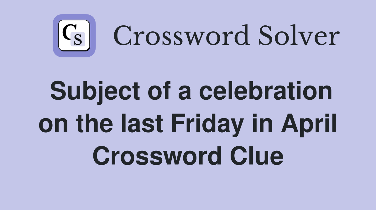 Subject of a celebration on the last Friday in April Crossword Clue