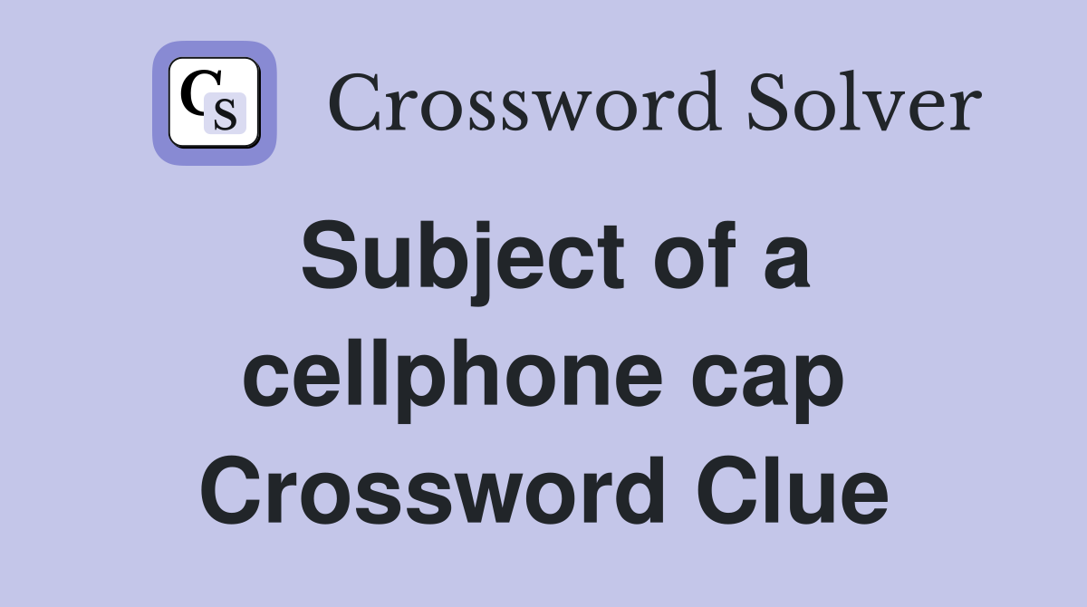 Subject of a cellphone cap Crossword Clue