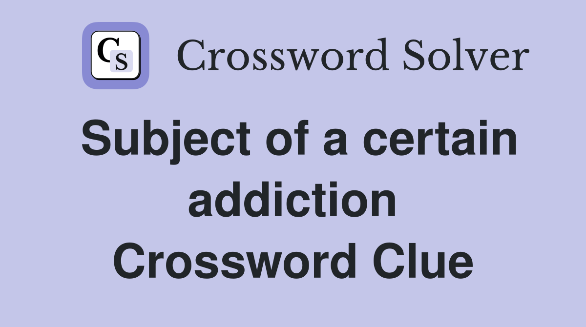 Subject of a certain addiction Crossword Clue