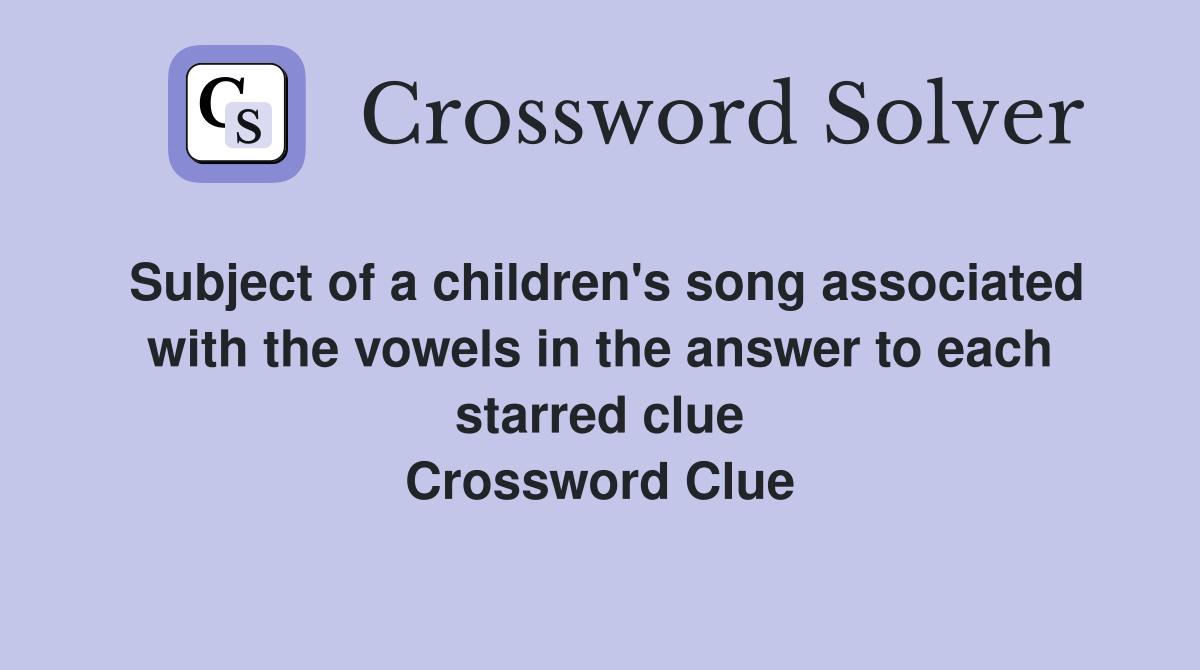 Subject of a children's song associated with the vowels in the answer to each starred clue Crossword Clue