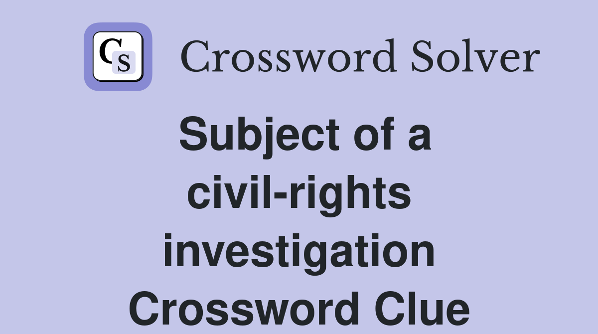 Subject of a civil-rights investigation Crossword Clue