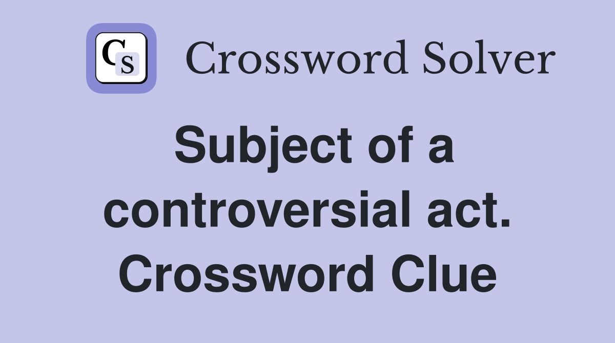 Subject of a controversial act. Crossword Clue