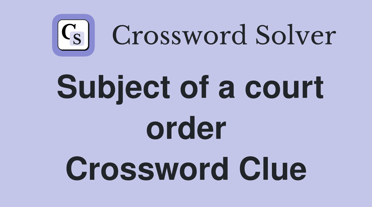 Subject of a court order Crossword Clue