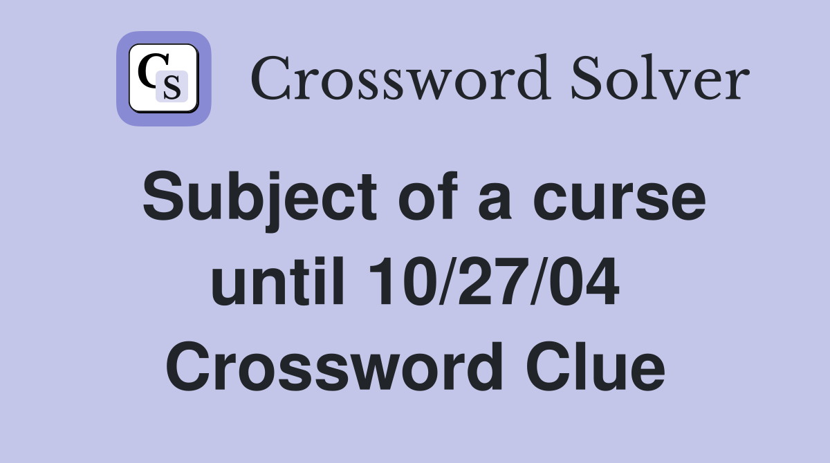 Subject of a curse until 10/27/04 Crossword Clue