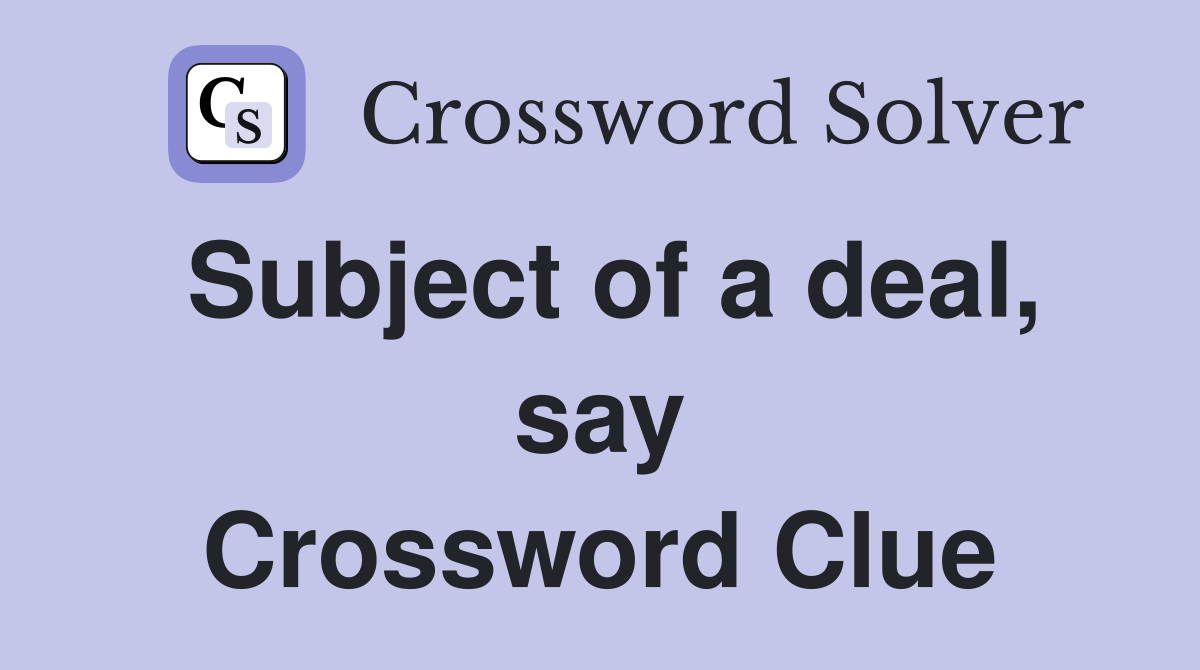 Subject of a deal, say Crossword Clue