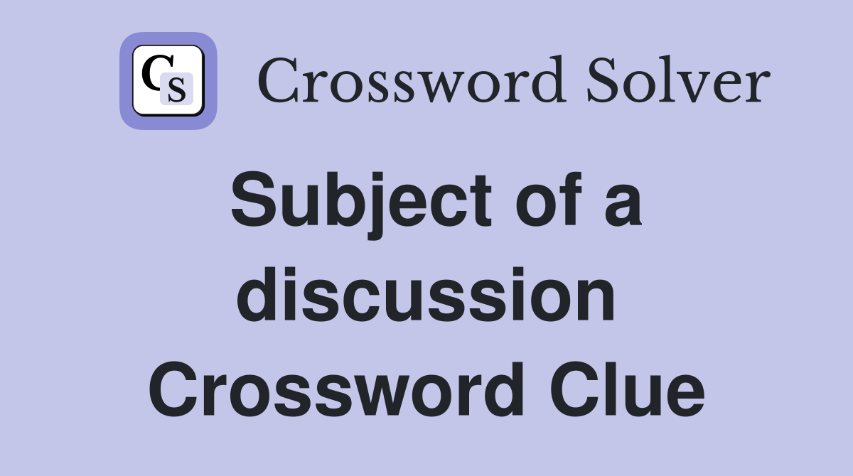 Subject of a discussion Crossword Clue