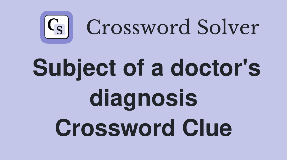 Subject of a doctor's diagnosis Crossword Clue