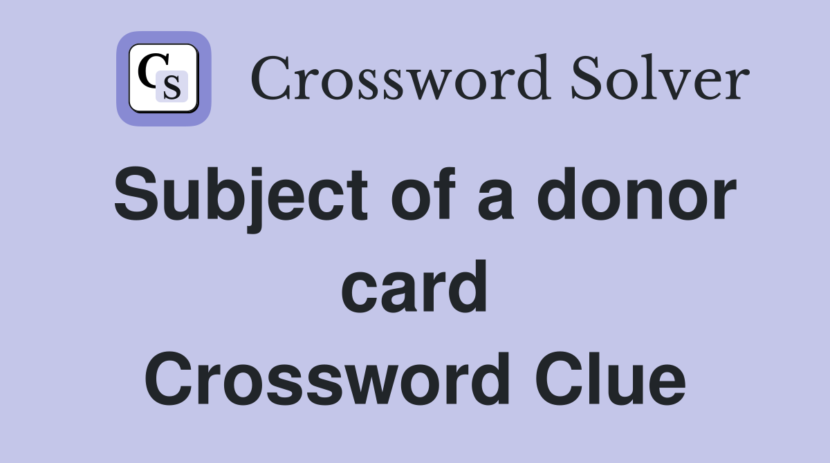 Subject of a donor card Crossword Clue