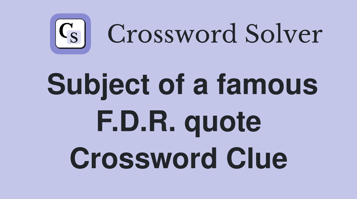 Subject of a famous F.D.R. quote Crossword Clue