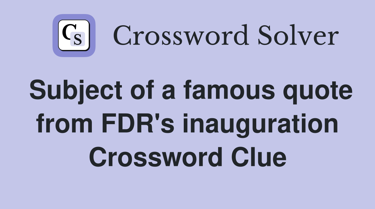 Subject of a famous quote from FDR's inauguration Crossword Clue