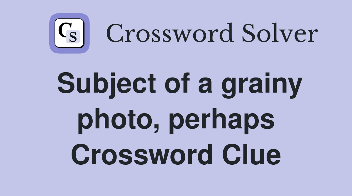 Subject of a grainy photo, perhaps Crossword Clue