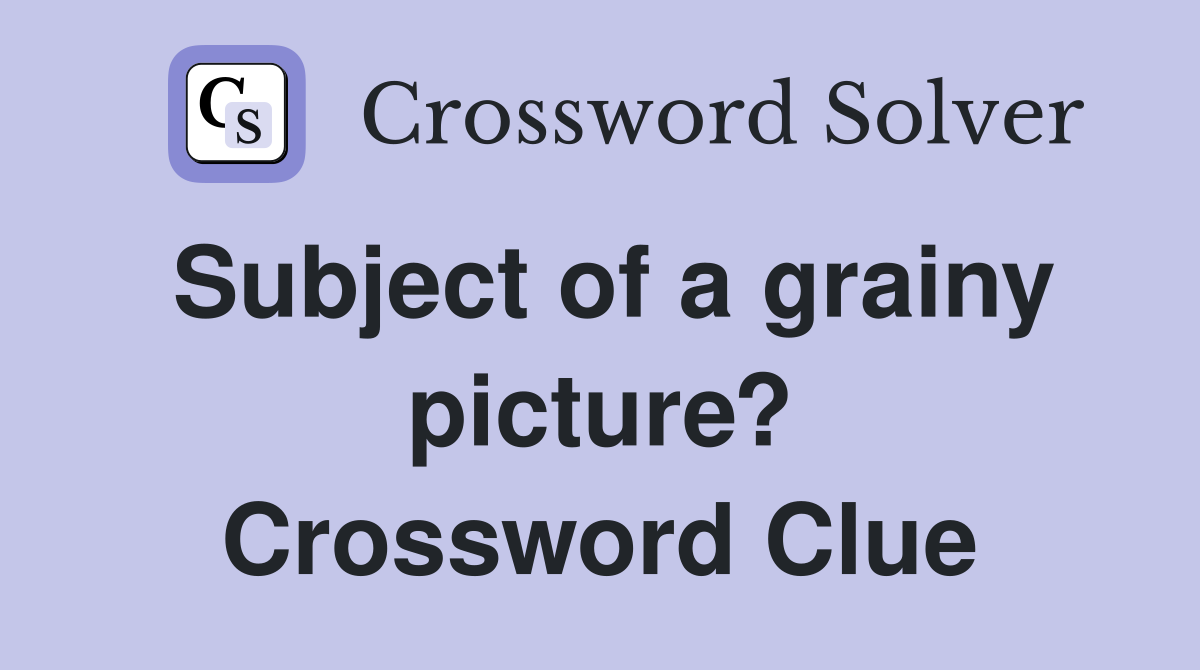 Subject of a grainy picture? Crossword Clue