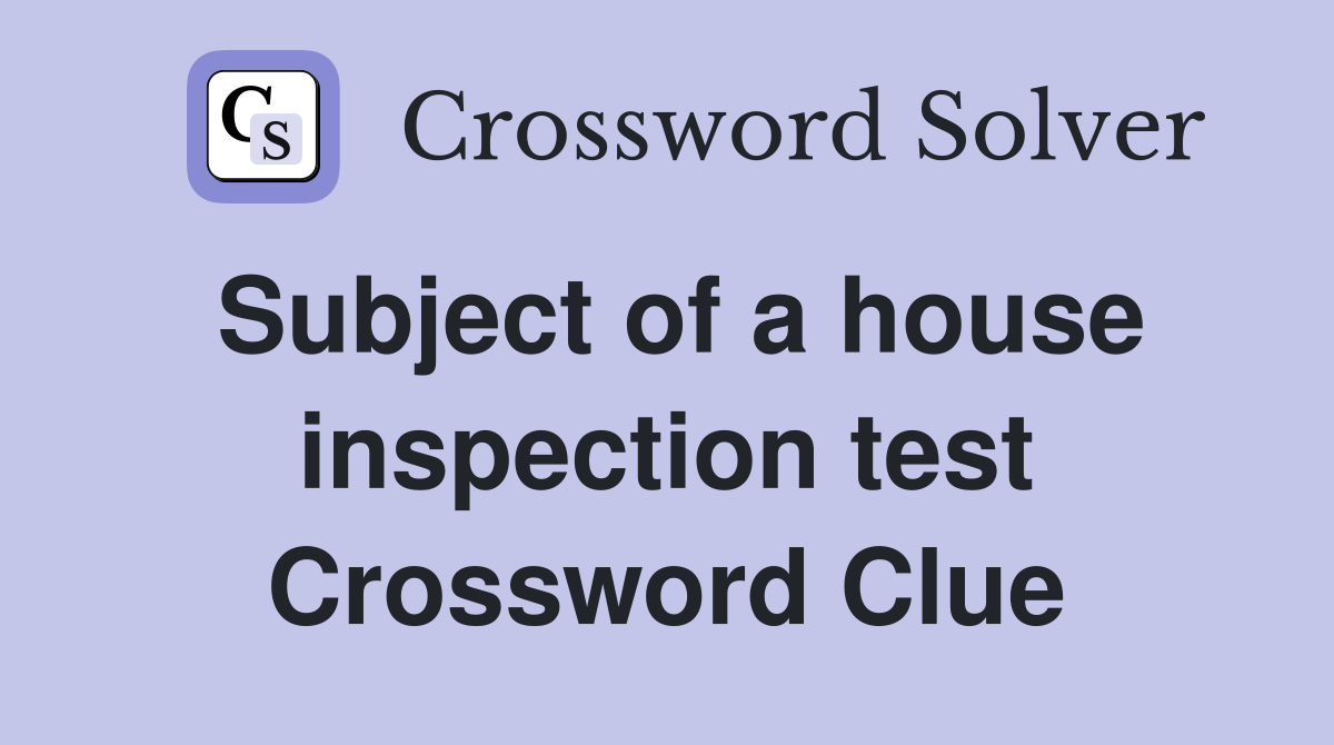 Subject of a house inspection test Crossword Clue