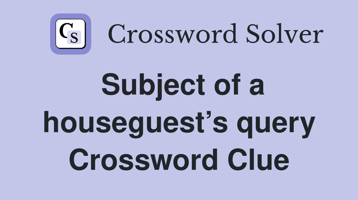 Subject of a houseguest’s query Crossword Clue