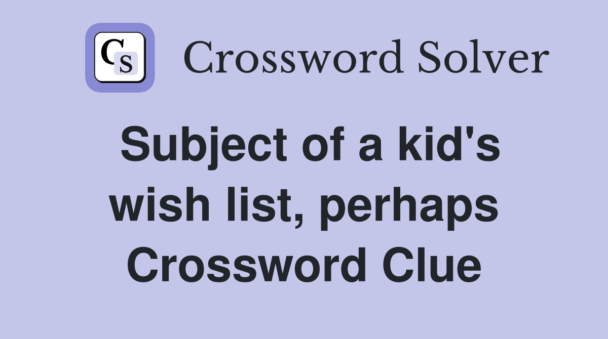 Subject of a kid's wish list, perhaps Crossword Clue