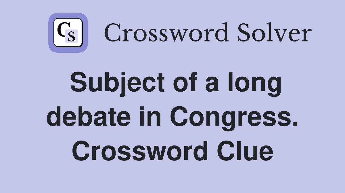 Subject of a long debate in Congress. Crossword Clue