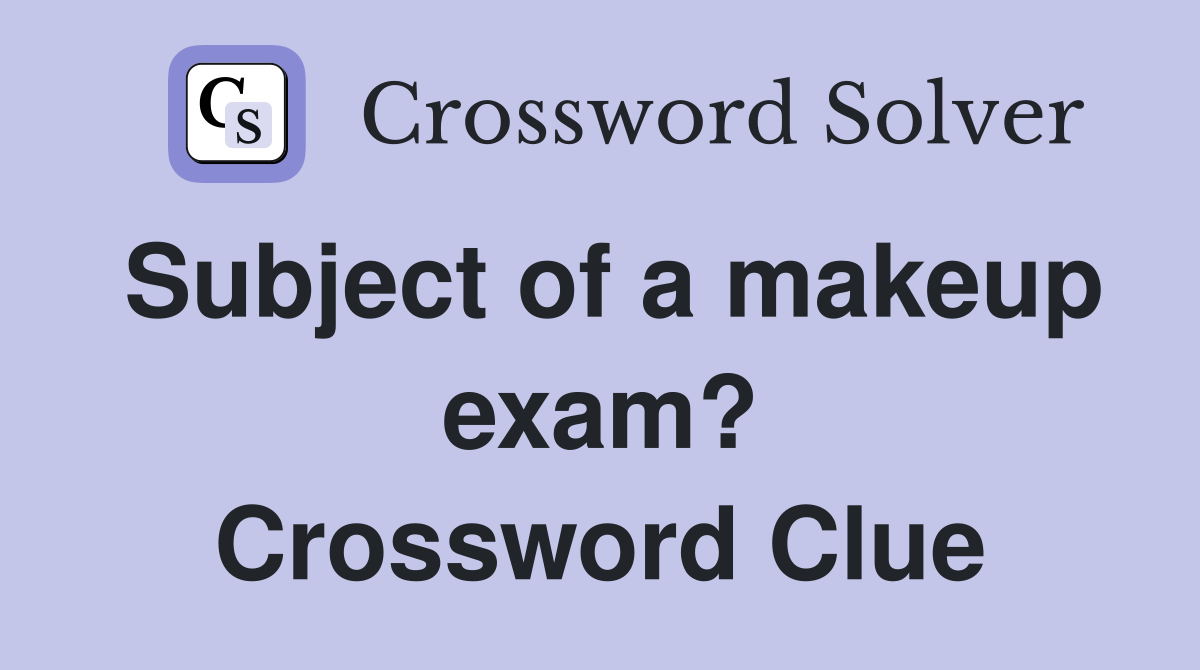 Subject of a makeup exam? Crossword Clue