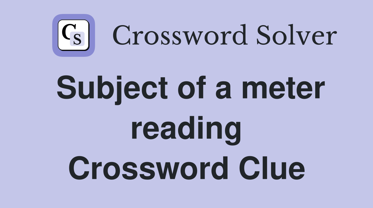 Subject of a meter reading Crossword Clue