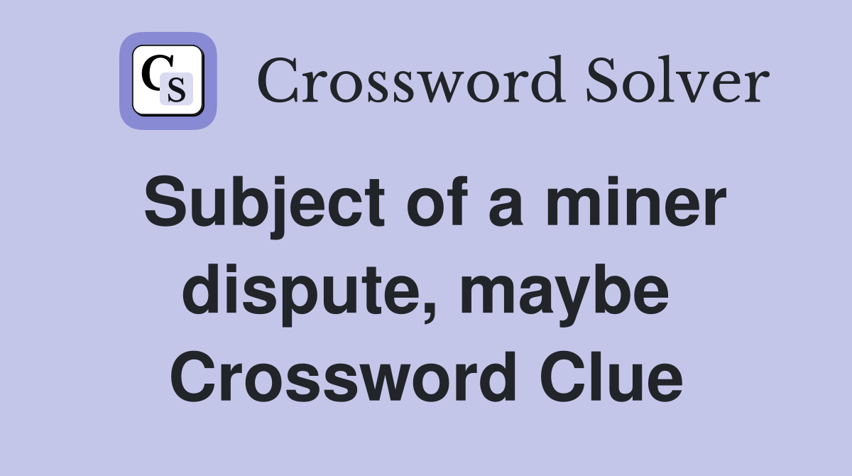 Subject of a miner dispute, maybe Crossword Clue
