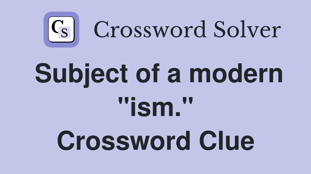 Subject of a modern "ism." Crossword Clue