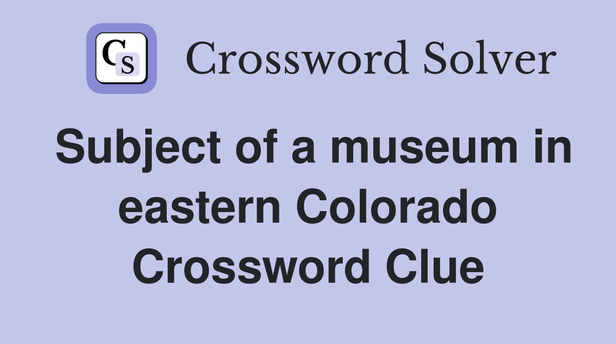 Subject of a museum in eastern Colorado Crossword Clue