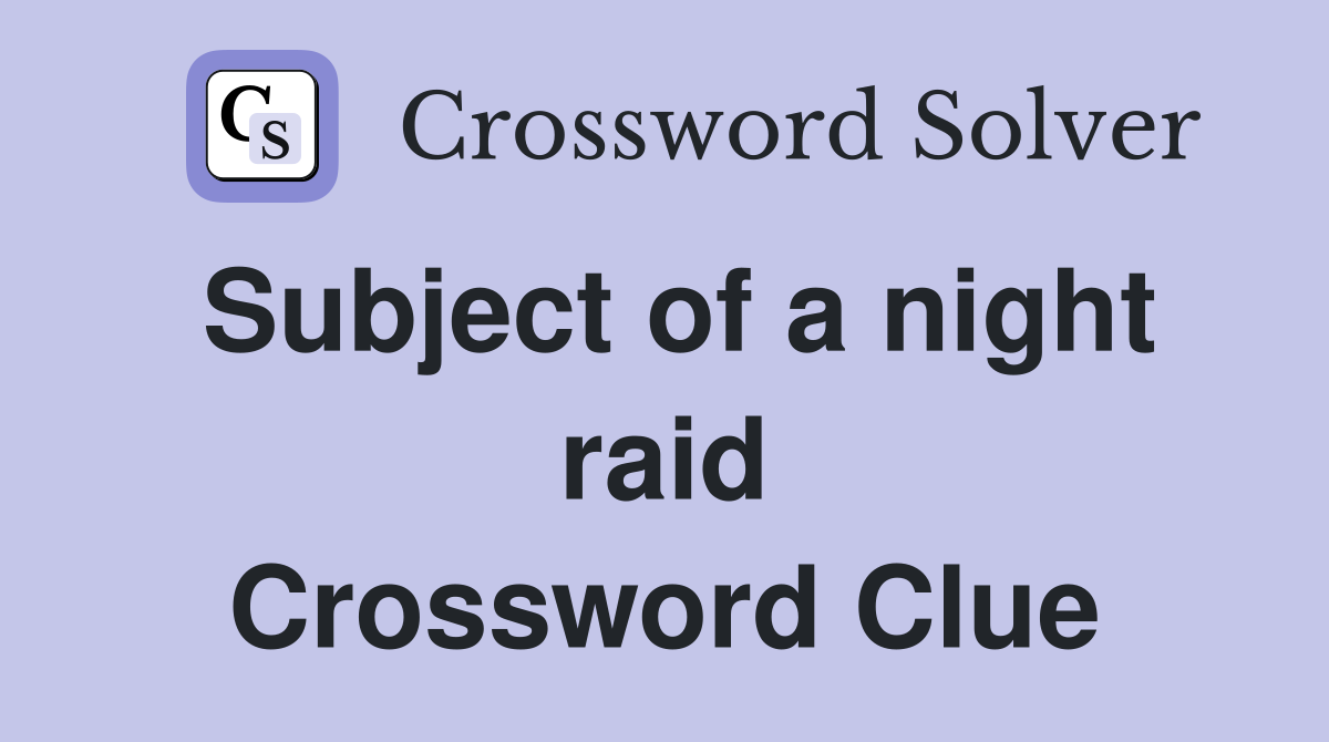 Subject of a night raid Crossword Clue