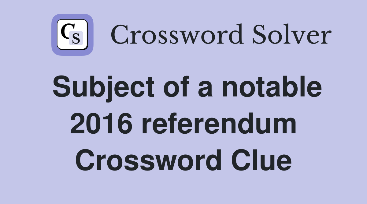 Subject of a notable 2016 referendum Crossword Clue