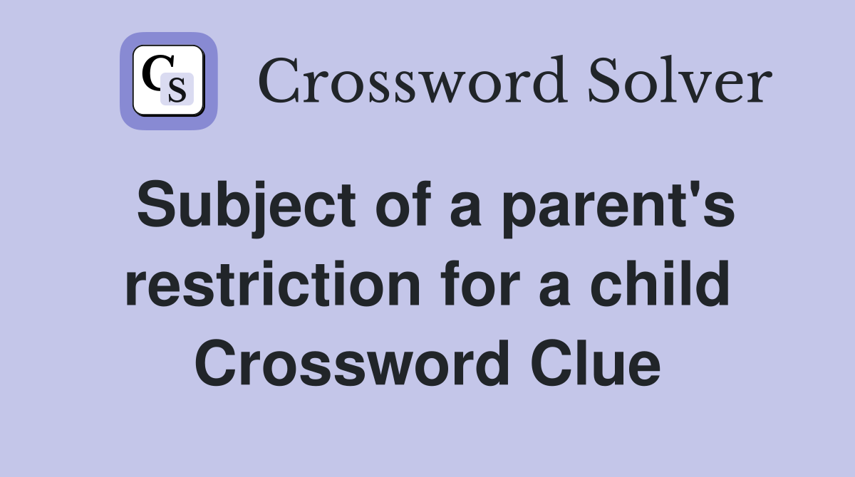 Subject of a parent's restriction for a child Crossword Clue