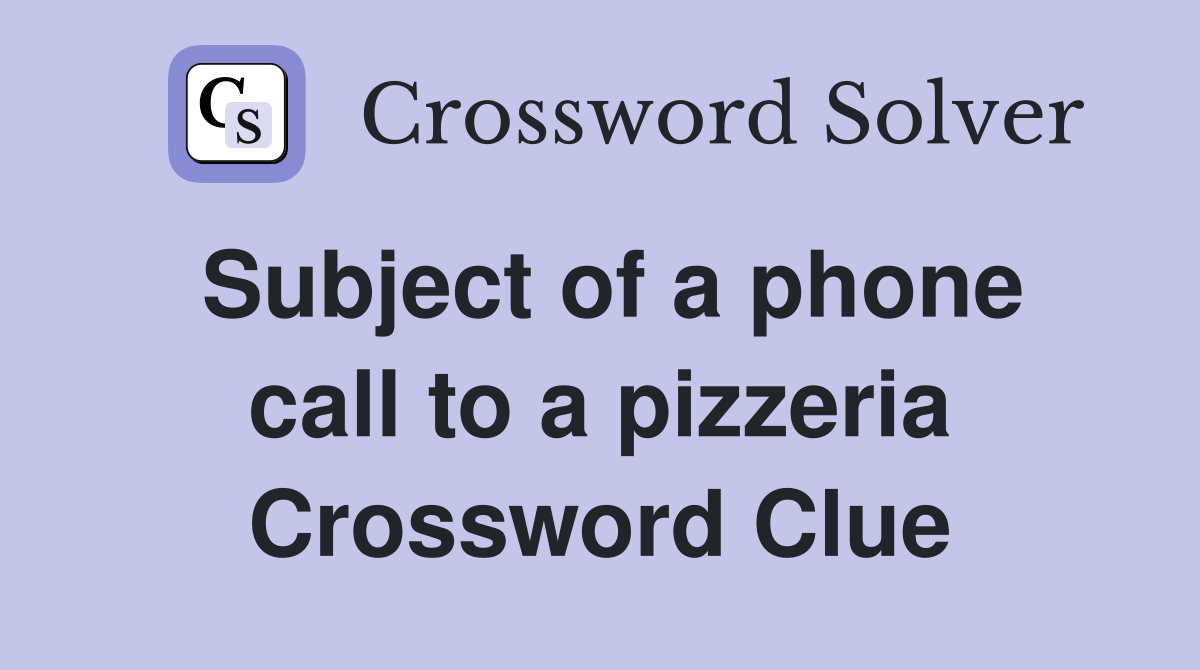 Subject of a phone call to a pizzeria Crossword Clue