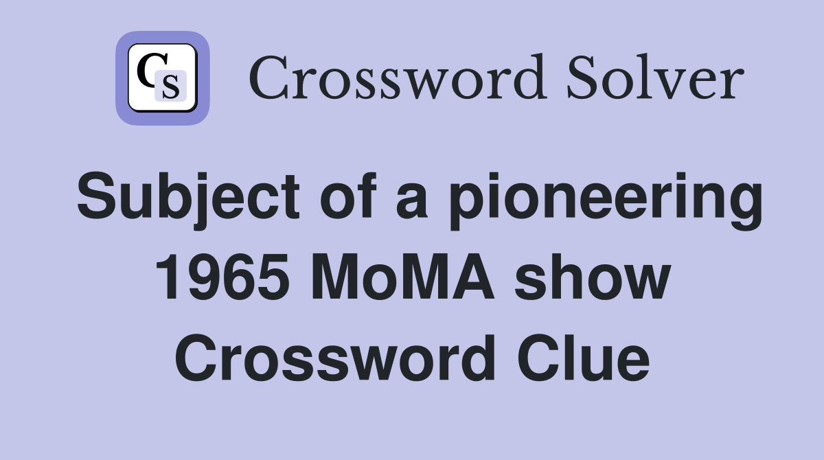 Subject of a pioneering 1965 MoMA show Crossword Clue