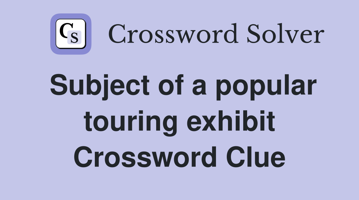 Subject of a popular touring exhibit Crossword Clue