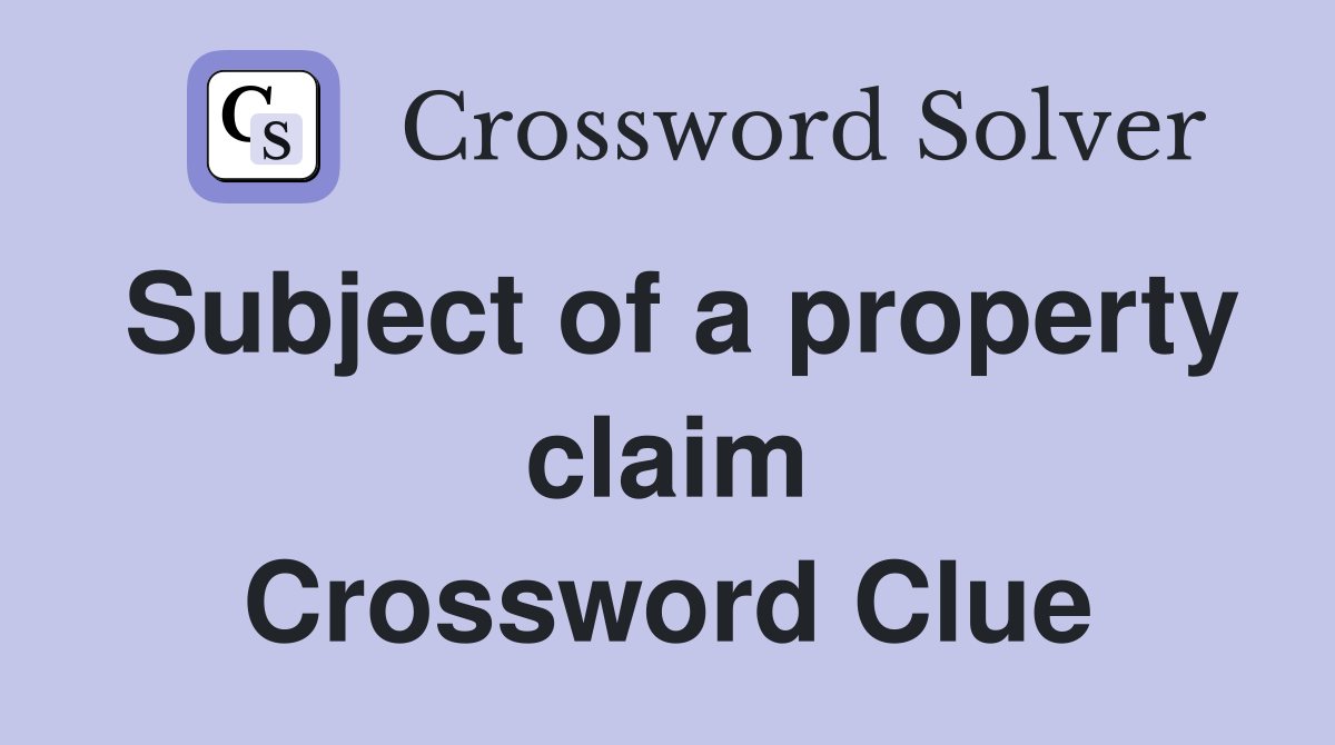 Subject of a property claim Crossword Clue