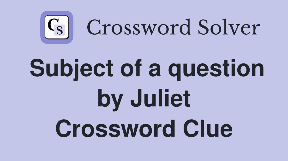 Subject of a question by Juliet Crossword Clue