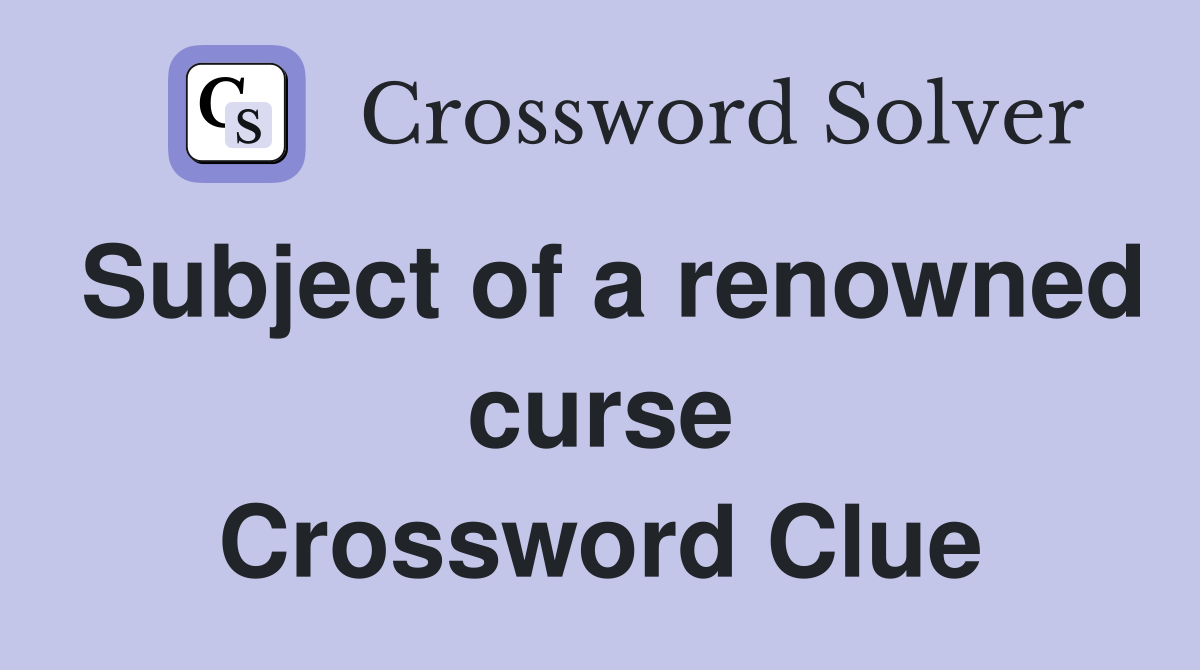 Subject of a renowned curse Crossword Clue
