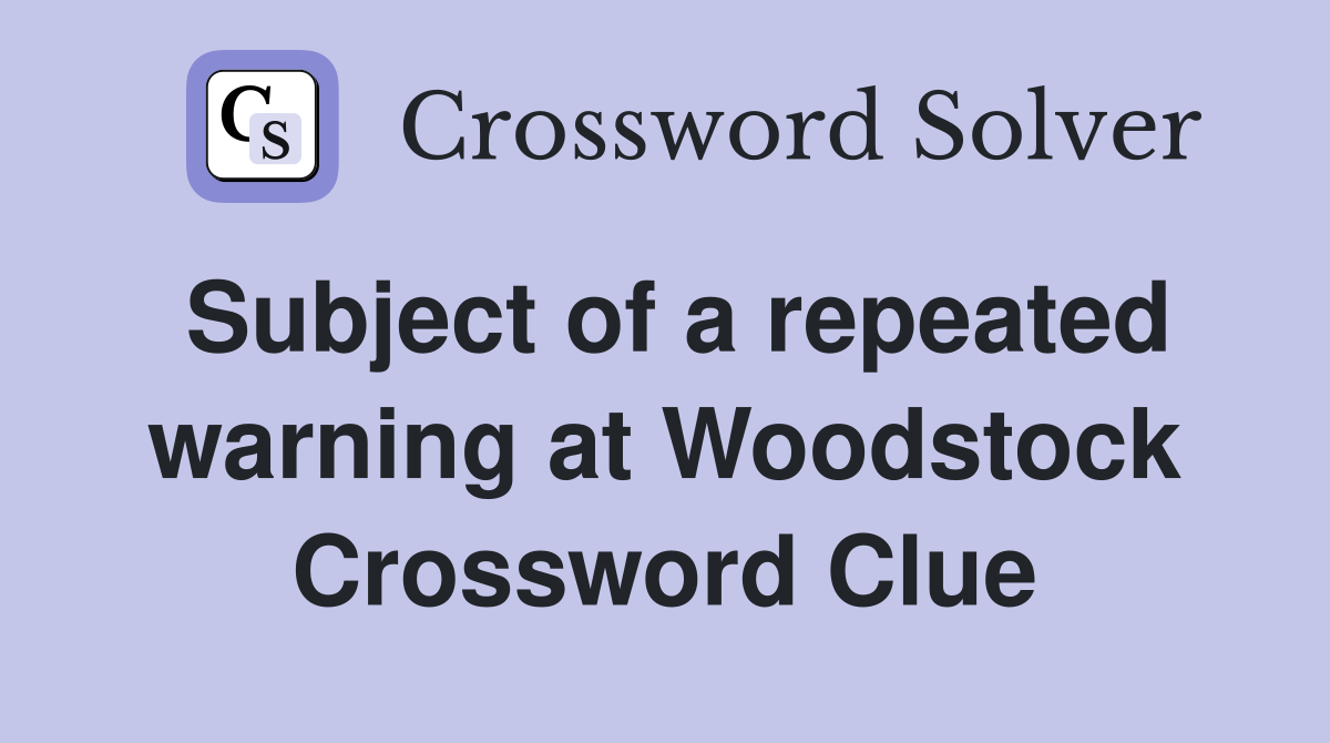 Subject of a repeated warning at Woodstock Crossword Clue