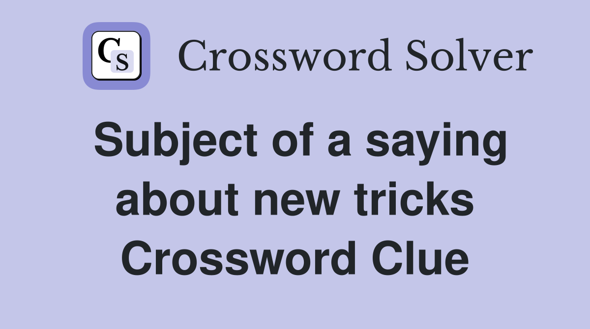 Subject of a saying about new tricks Crossword Clue