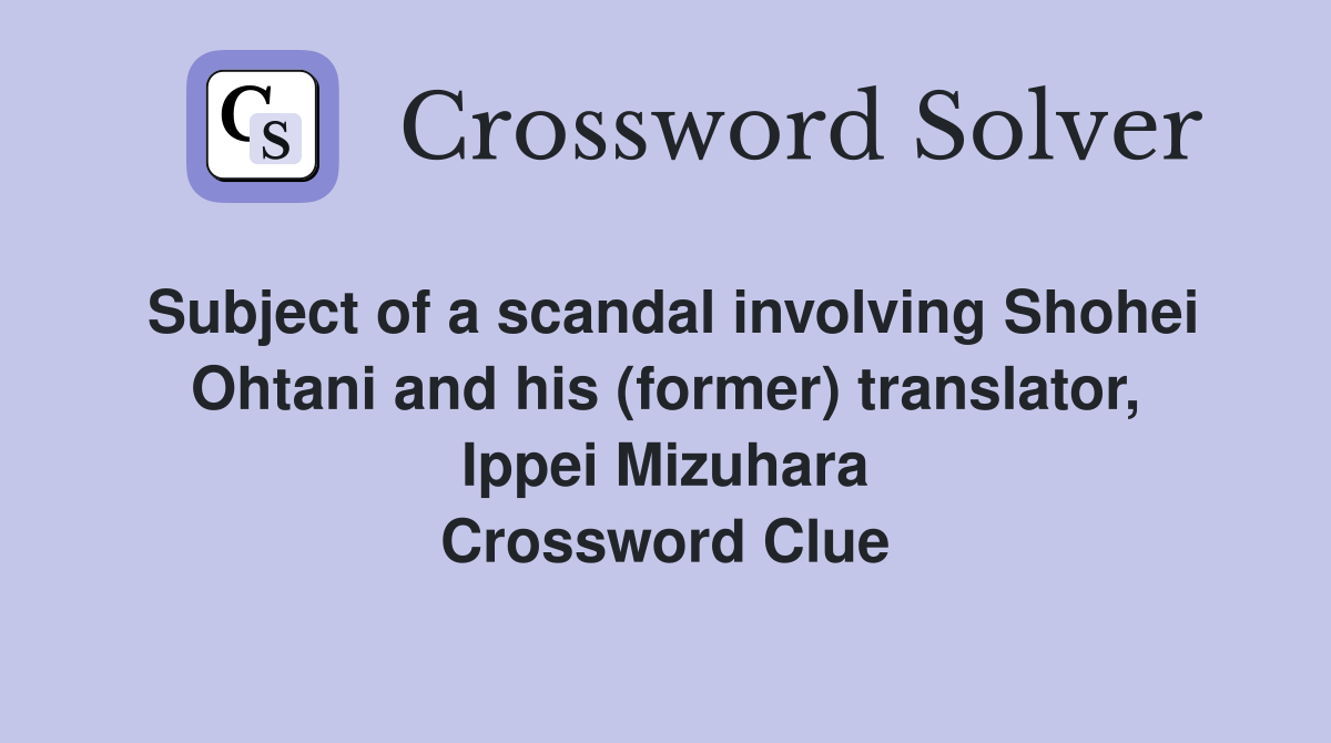 Subject of a scandal involving Shohei Ohtani and his (former) translator, Ippei Mizuhara Crossword Clue