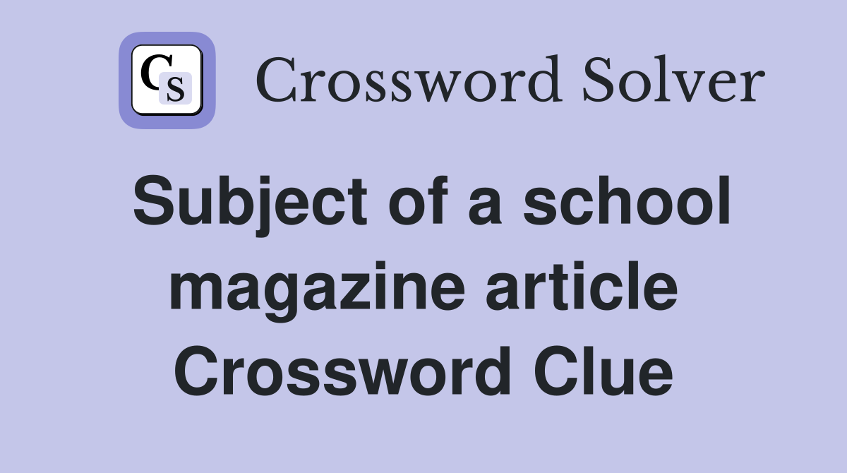 Subject of a school magazine article Crossword Clue