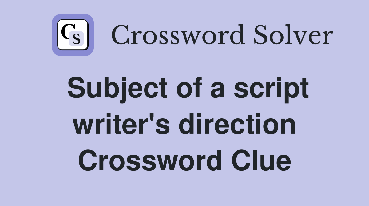 Subject of a script writer's direction Crossword Clue