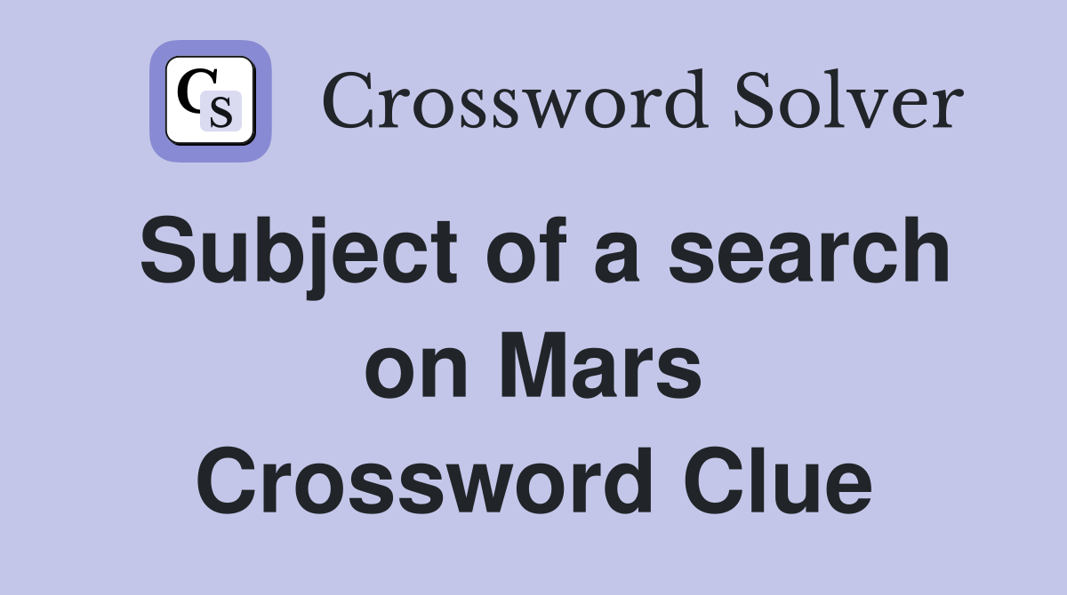 Subject of a search on Mars Crossword Clue