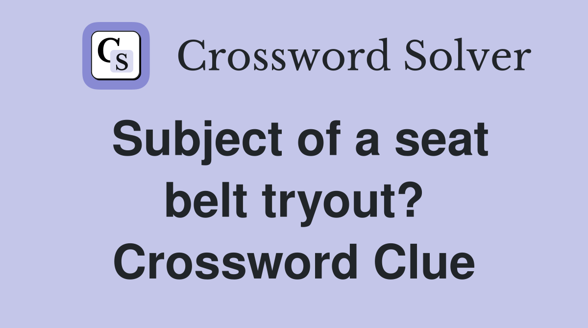 Subject of a seat belt tryout? Crossword Clue